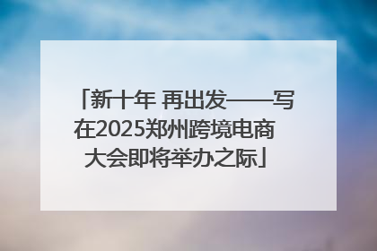新十年 再出发——写在2025郑州跨境电商大会即将举办之际