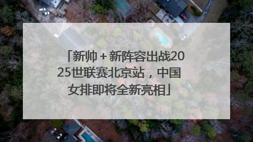 新帅＋新阵容出战2025世联赛北京站，中国女排即将全新亮相