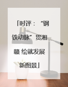 时评：“钢铁动脉”贯湘赣 绘就发展新图景