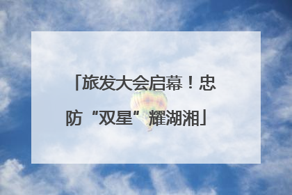 旅发大会启幕！忠防“双星”耀湖湘