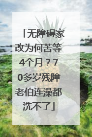 无障碍家改为何苦等4个月？70多岁残障老伯连澡都洗不了