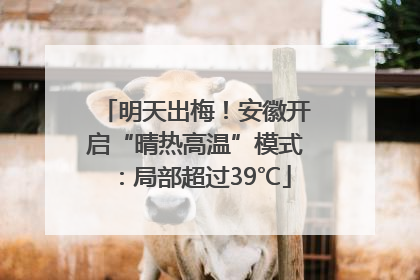 明天出梅！安徽开启“晴热高温”模式：局部超过39℃