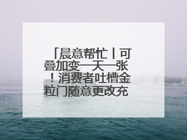 晨意帮忙丨可叠加变一天一张！消费者吐槽金粒门随意更改充值优惠券使用规则，品牌回应