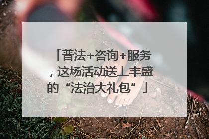 普法+咨询+服务，这场活动送上丰盛的“法治大礼包”