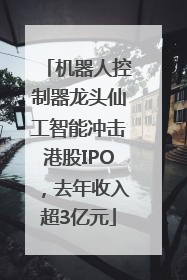 机器人控制器龙头仙工智能冲击港股IPO，去年收入超3亿元