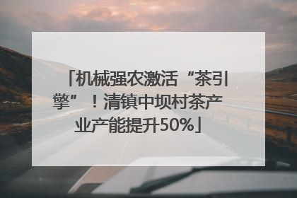 机械强农激活“茶引擎”！清镇中坝村茶产业产能提升50%