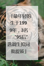 最年轻的生于1999年，3名“95后”选调生拟同批提拔