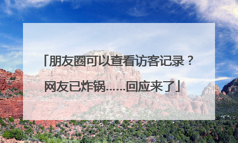 朋友圈可以查看访客记录？网友已炸锅……回应来了