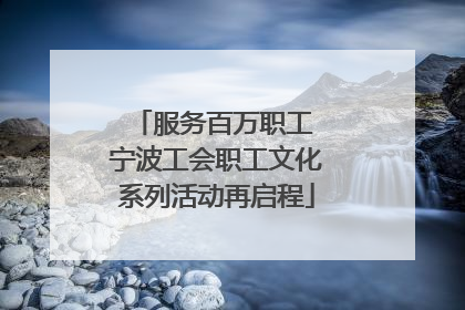 服务百万职工 宁波工会职工文化系列活动再启程