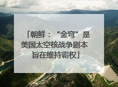 朝鲜：“金穹”是美国太空核战争剧本 旨在维持霸权