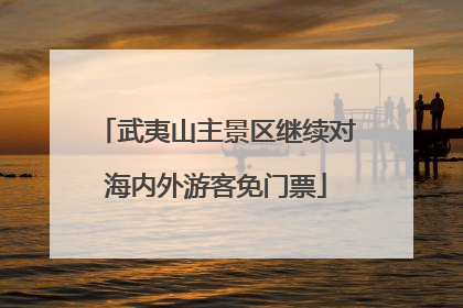 武夷山主景区继续对海内外游客免门票