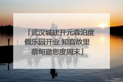 武汉城建开元森泊度假乐园开业 知音故里蔡甸邀您度周末
