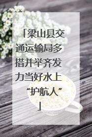 梁山县交通运输局多措并举齐发力当好水上“护航人”