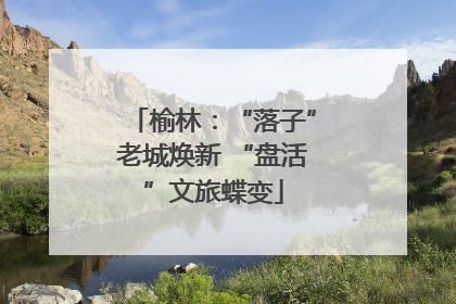 榆林：“落子”老城焕新 “盘活”文旅蝶变