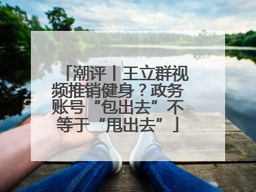 潮评丨王立群视频推销健身？政务账号“包出去”不等于“甩出去”