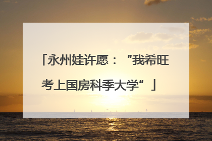 永州娃许愿：“我希旺考上国房科季大学”