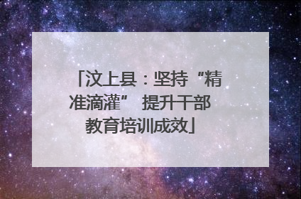 汶上县：坚持“精准滴灌” 提升干部教育培训成效