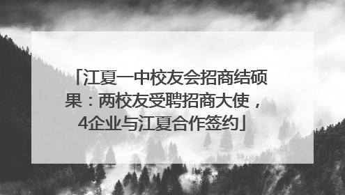 江夏一中校友会招商结硕果：两校友受聘招商大使，4企业与江夏合作签约