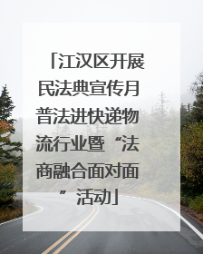 江汉区开展民法典宣传月普法进快递物流行业暨“法商融合面对面”活动