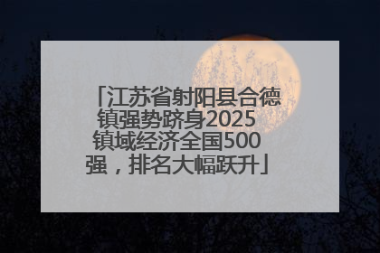 江苏省射阳县合德镇强势跻身2025镇域经济全国500强，排名大幅跃升