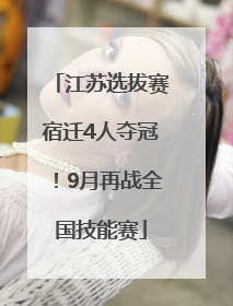 江苏选拔赛宿迁4人夺冠！9月再战全国技能赛
