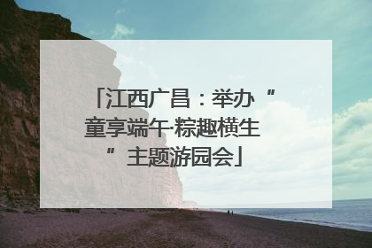 江西广昌：举办“童享端午·粽趣横生”主题游园会