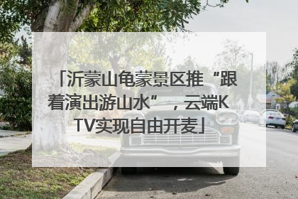 沂蒙山龟蒙景区推“跟着演出游山水”，云端KTV实现自由开麦