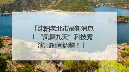 沈阳老北市最新消息！“凤舞九天”科技秀演出时间调整！