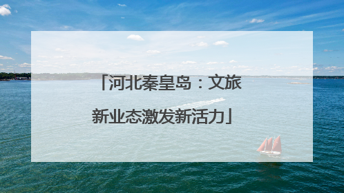 河北秦皇岛：文旅新业态激发新活力