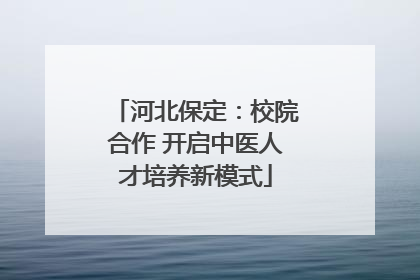 河北保定：校院合作 开启中医人才培养新模式