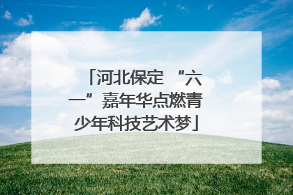 河北保定 “六一”嘉年华点燃青少年科技艺术梦