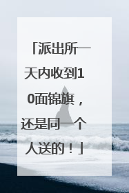 派出所一天内收到10面锦旗，还是同一个人送的！