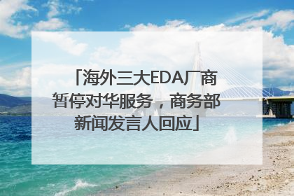 海外三大EDA厂商暂停对华服务，商务部新闻发言人回应
