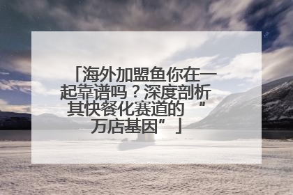 海外加盟鱼你在一起靠谱吗？深度剖析其快餐化赛道的 “万店基因”