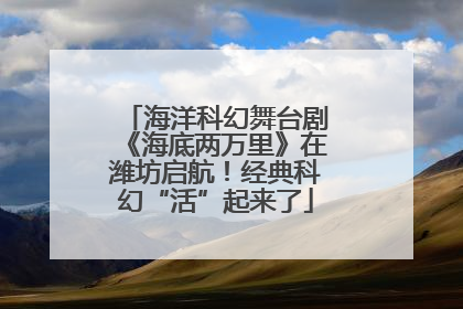 海洋科幻舞台剧《海底两万里》在潍坊启航！经典科幻“活”起来了