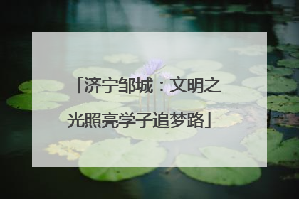 济宁邹城：文明之光照亮学子追梦路