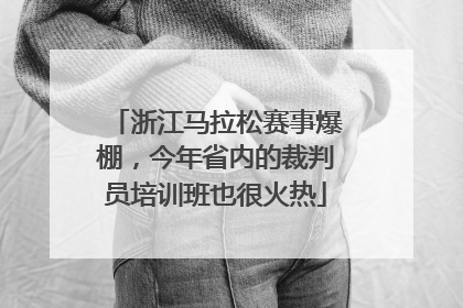 浙江马拉松赛事爆棚，今年省内的裁判员培训班也很火热