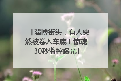 淄博街头，有人突然被卷入车底！惊魂30秒监控曝光
