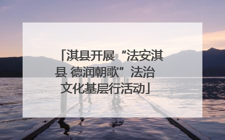淇县开展“法安淇县 德润朝歌”法治文化基层行活动