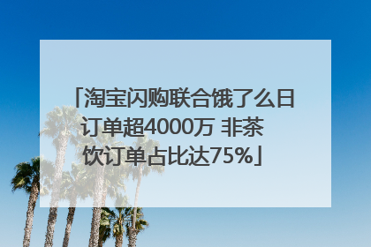 淘宝闪购联合饿了么日订单超4000万 非茶饮订单占比达75%