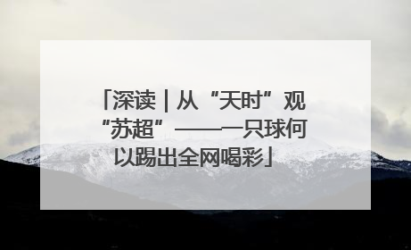 深读｜从“天时”观“苏超”——一只球何以踢出全网喝彩