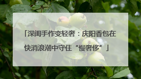 深闺手作变轻奢：庆阳香包在快消浪潮中守住“慢奢侈”