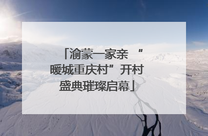 渝蒙一家亲 “暖城重庆村”开村盛典璀璨启幕