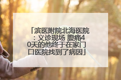 滨医附院北海医院：义诊现场 腹痛40天的他终于在家门口医院找到了病因