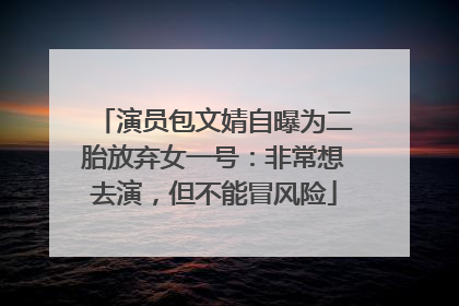 演员包文婧自曝为二胎放弃女一号：非常想去演，但不能冒风险