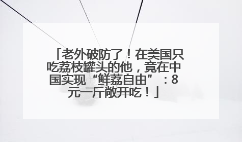 老外破防了！在美国只吃荔枝罐头的他，竟在中国实现“鲜荔自由”：8元一斤敞开吃！