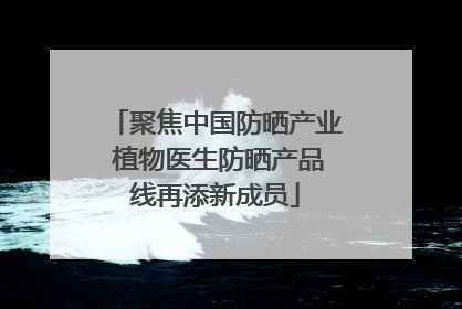 聚焦中国防晒产业 植物医生防晒产品线再添新成员