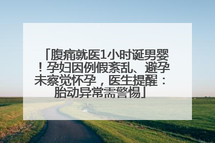 腹痛就医1小时诞男婴！孕妇因例假紊乱、避孕未察觉怀孕，医生提醒：胎动异常需警惕