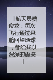 航天员费俊龙：每次飞行通过悬舱回望地球，都给我以深深的震撼