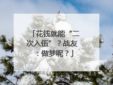 花钱就能“二次入伍”？战友：做梦呢？